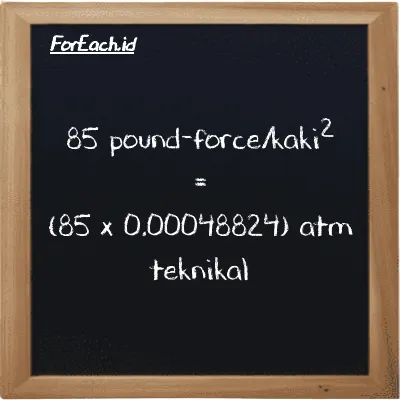 85 pound-force/kaki<sup>2</sup> setara dengan 0.041501 atm teknikal (85 lbf/ft<sup>2</sup> setara dengan 0.041501 at)